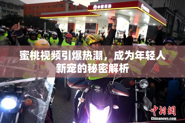 蜜桃视频引爆热潮，成为年轻人新宠的秘密解析