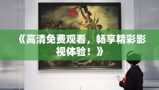 《高清免费观看，畅享精彩影视体验！》