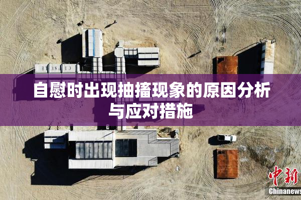 自慰时出现抽搐现象的原因分析与应对措施