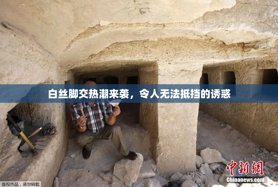 白丝脚交热潮来袭，令人无法抵挡的诱惑