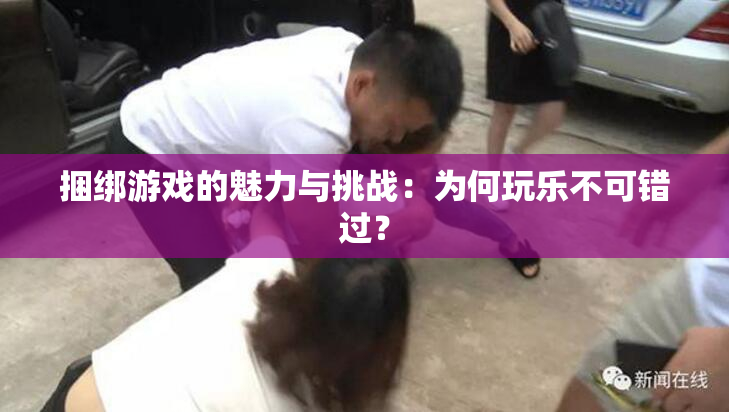 捆绑游戏的魅力与挑战：为何玩乐不可错过？