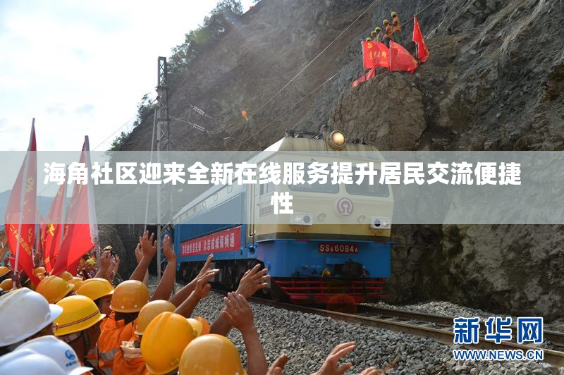 海角社区迎来全新在线服务提升居民交流便捷性