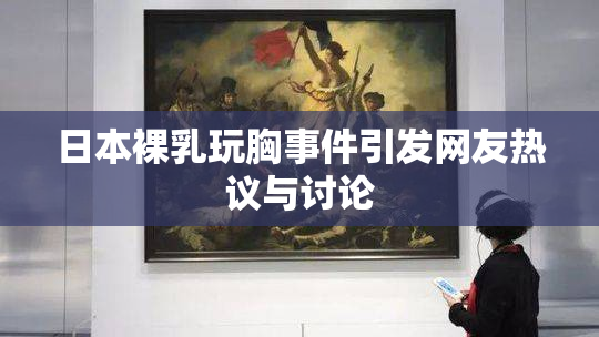 日本裸乳玩胸事件引发网友热议与讨论