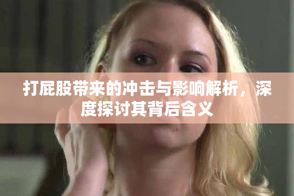 打屁股带来的冲击与影响解析，深度探讨其背后含义