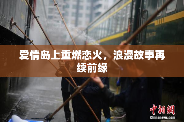 爱情岛上重燃恋火，浪漫故事再续前缘