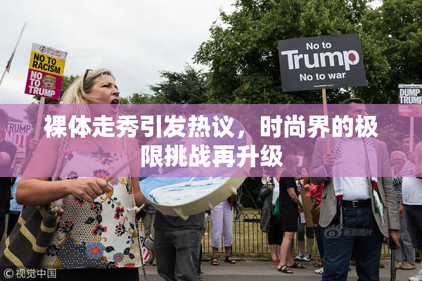 裸体走秀引发热议，时尚界的极限挑战再升级