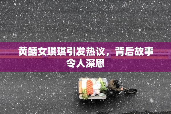 黄鳝女琪琪引发热议，背后故事令人深思