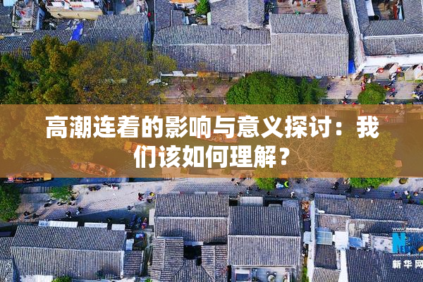高潮连着的影响与意义探讨：我们该如何理解？