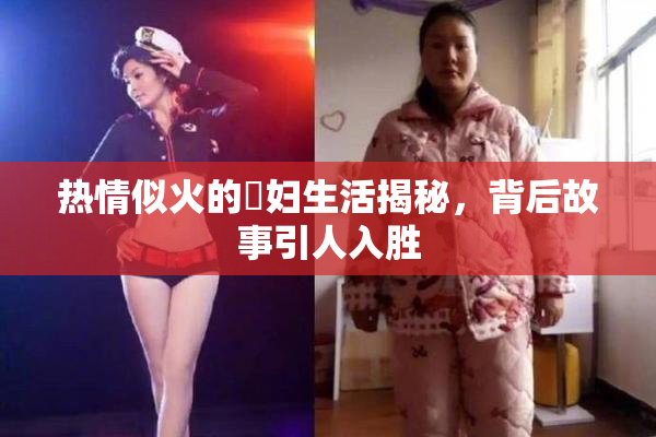热情似火的婬妇生活揭秘，背后故事引人入胜