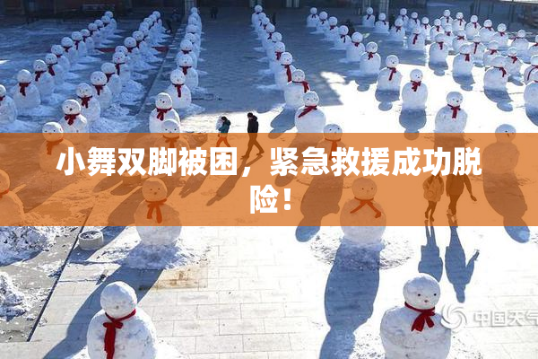 小舞双脚被困，紧急救援成功脱险！