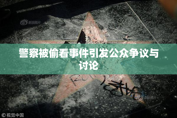 警察被偷看事件引发公众争议与讨论