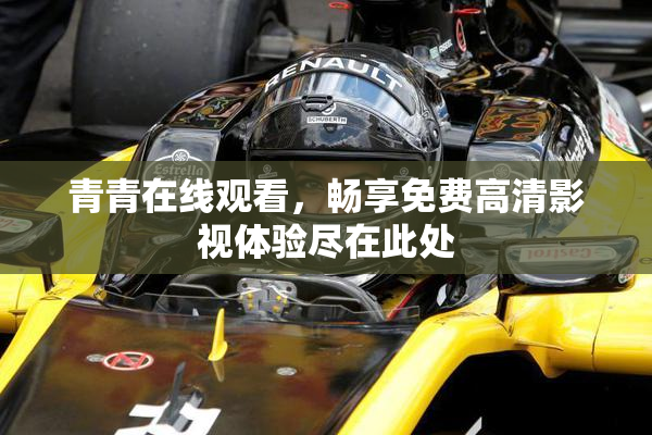 青青在线观看，畅享免费高清影视体验尽在此处