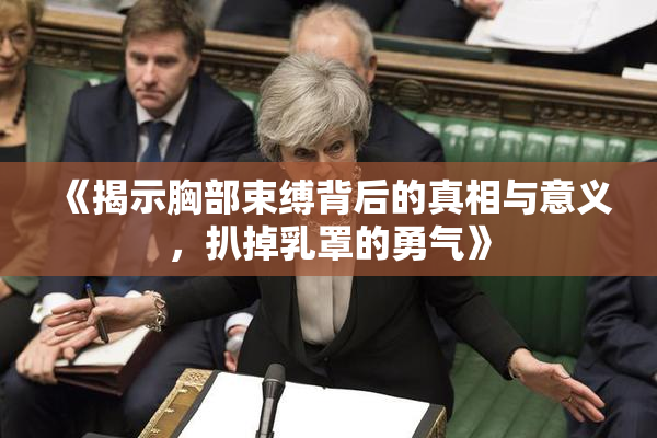 《揭示胸部束缚背后的真相与意义，扒掉乳罩的勇气》