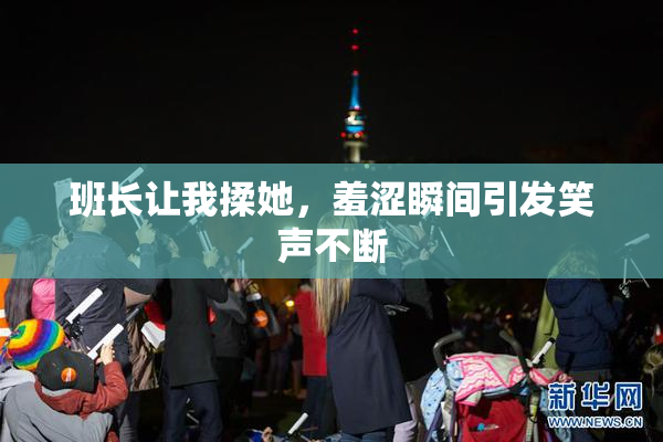 班长让我揉她，羞涩瞬间引发笑声不断