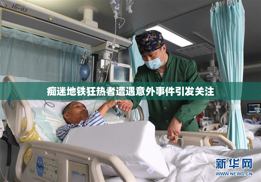 痴迷地铁狂热者遭遇意外事件引发关注