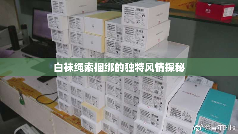 白袜绳索捆绑的独特风情探秘