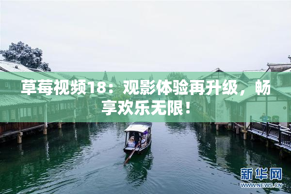 草莓视频18：观影体验再升级，畅享欢乐无限！