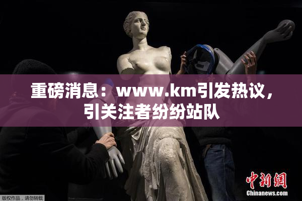 重磅消息：www.km引发热议，引关注者纷纷站队