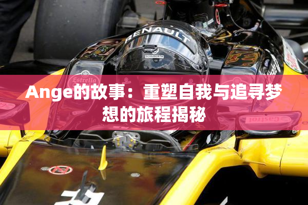 Ange的故事：重塑自我与追寻梦想的旅程揭秘