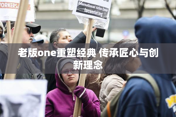 老版one重塑经典 传承匠心与创新理念