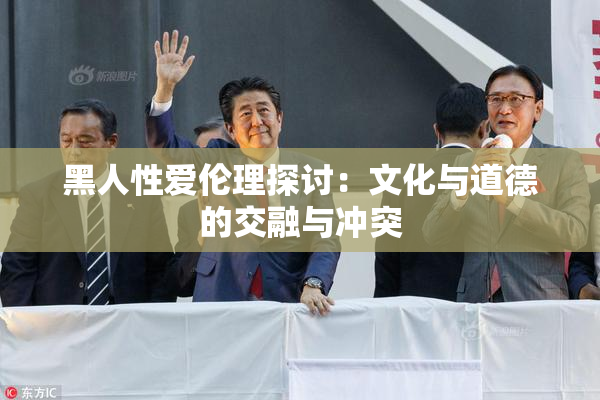 黑人性爱伦理探讨：文化与道德的交融与冲突