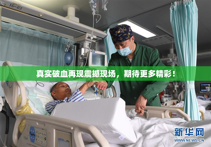 真实破血再现震撼现场，期待更多精彩！