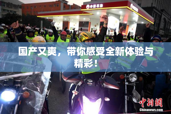 国产又爽，带你感受全新体验与精彩！