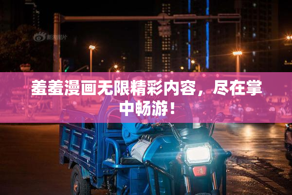 羞羞漫画无限精彩内容，尽在掌中畅游！