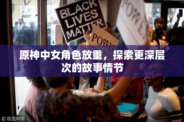 原神中女角色放重，探索更深层次的故事情节