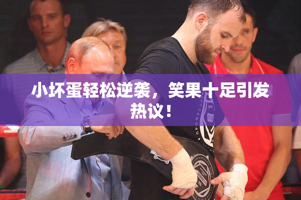 小坏蛋轻松逆袭，笑果十足引发热议！