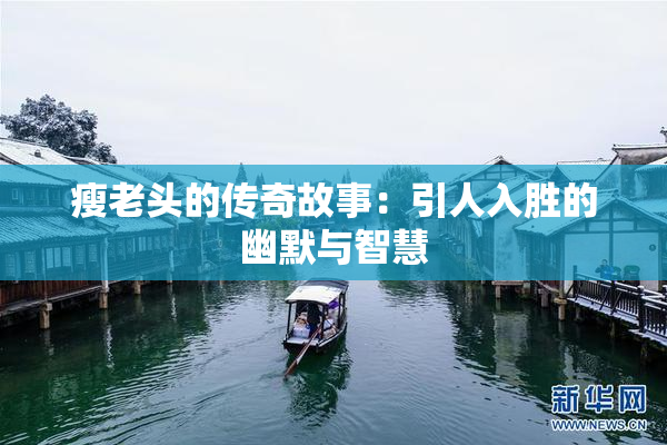 瘦老头的传奇故事：引人入胜的幽默与智慧