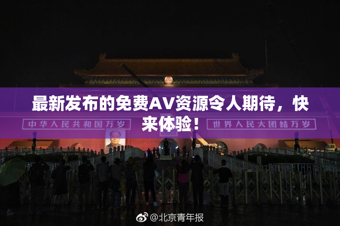 最新发布的免费AV资源令人期待，快来体验！