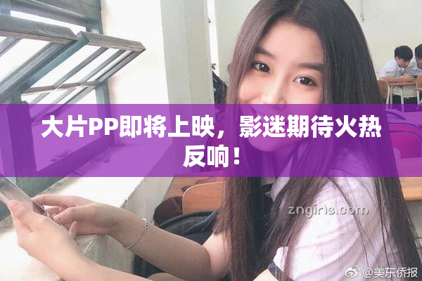 大片PP即将上映，影迷期待火热反响！