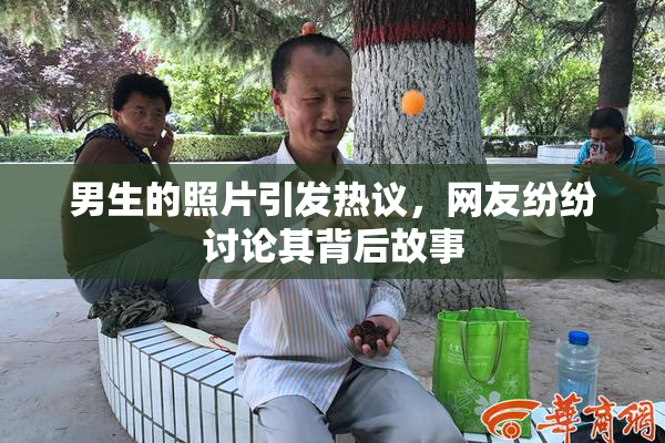 男生的照片引发热议，网友纷纷讨论其背后故事