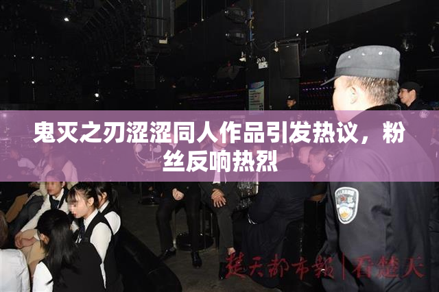 鬼灭之刃涩涩同人作品引发热议，粉丝反响热烈
