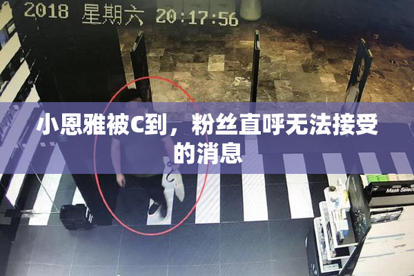 小恩雅被C到，粉丝直呼无法接受的消息