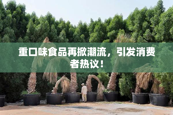 重口味食品再掀潮流，引发消费者热议！