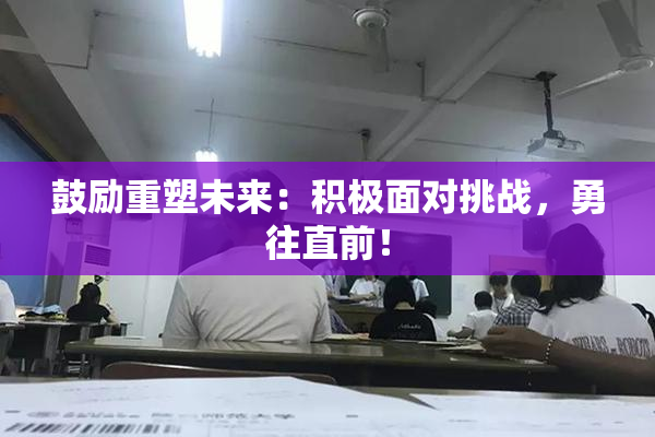 鼓励重塑未来：积极面对挑战，勇往直前！