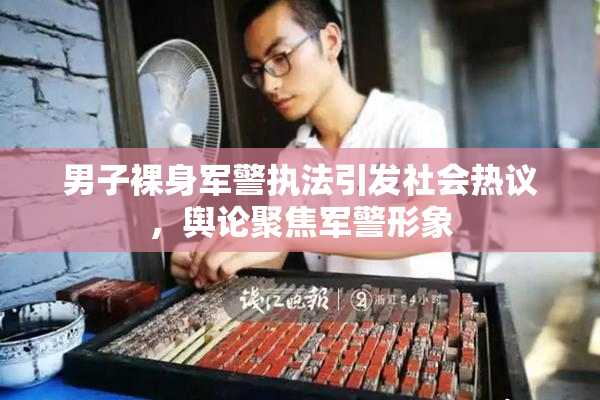 男子裸身军警执法引发社会热议，舆论聚焦军警形象