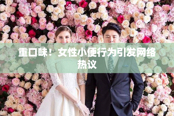 重口味！女性小便行为引发网络热议