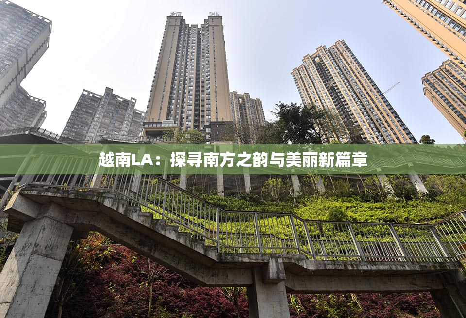 越南LA：探寻南方之韵与美丽新篇章