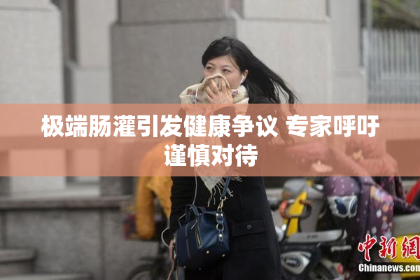 极端肠灌引发健康争议 专家呼吁谨慎对待