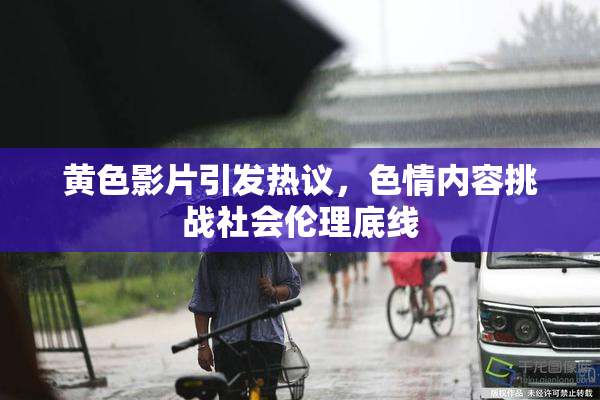 黄色影片引发热议，色情内容挑战社会伦理底线