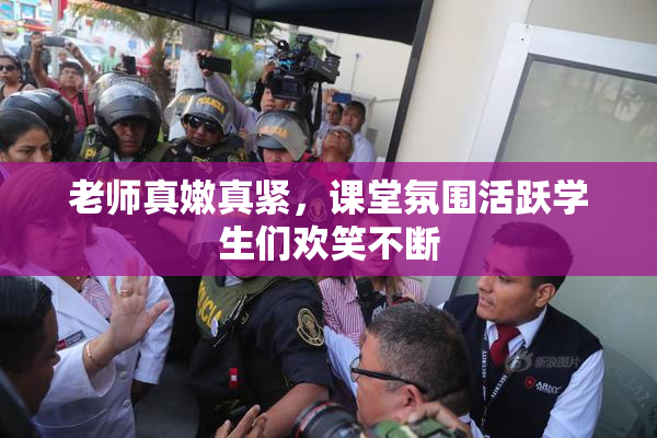 老师真嫩真紧，课堂氛围活跃学生们欢笑不断