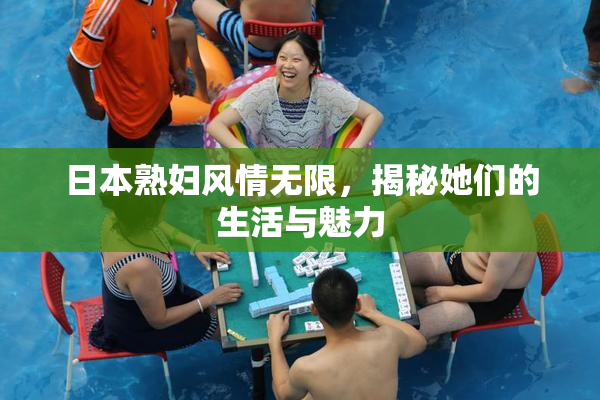 日本熟妇风情无限，揭秘她们的生活与魅力