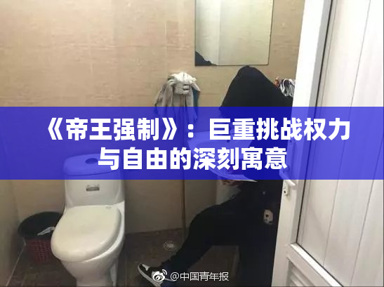 《帝王强制》：巨重挑战权力与自由的深刻寓意