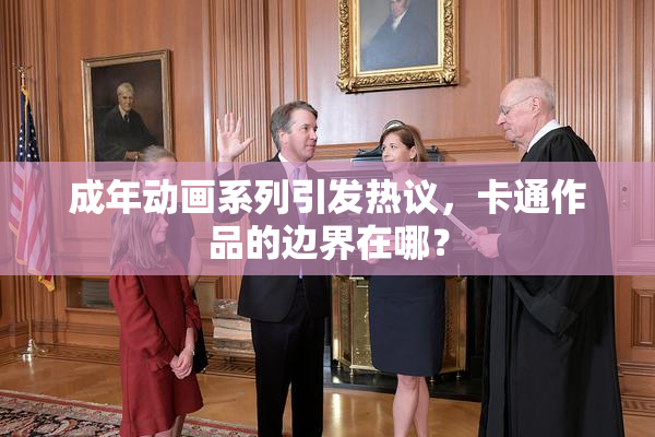 成年动画系列引发热议，卡通作品的边界在哪？