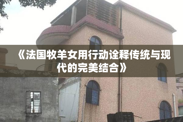《法国牧羊女用行动诠释传统与现代的完美结合》