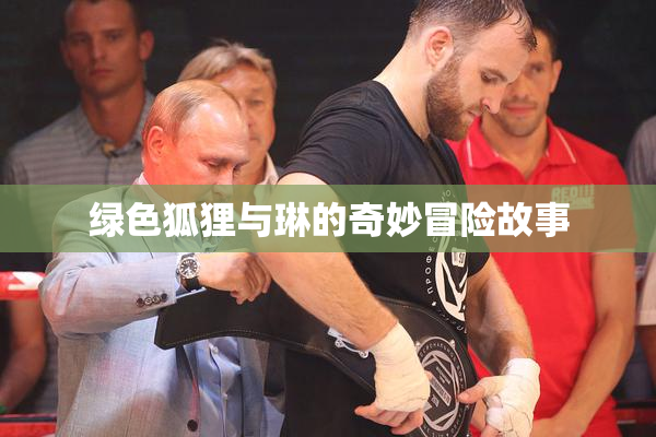 绿色狐狸与琳的奇妙冒险故事