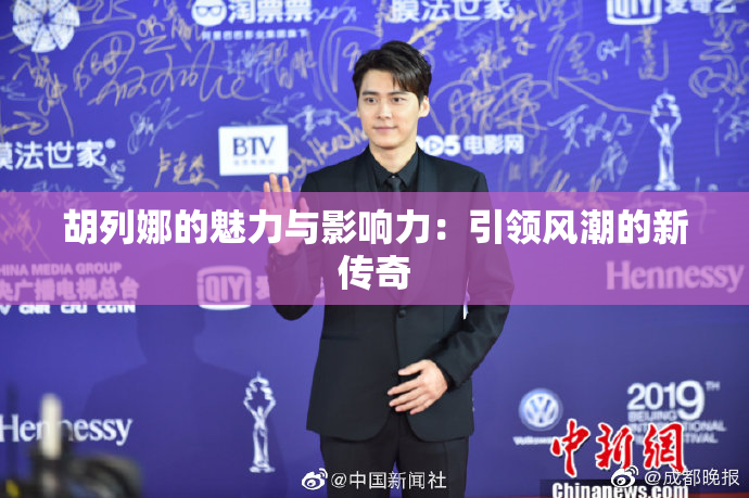胡列娜的魅力与影响力：引领风潮的新传奇